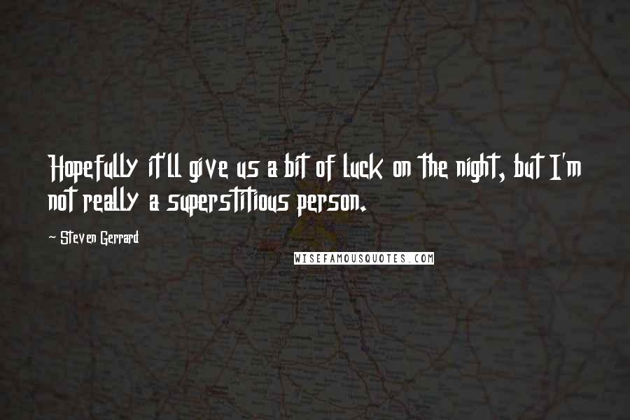 Steven Gerrard Quotes: Hopefully it'll give us a bit of luck on the night, but I'm not really a superstitious person.