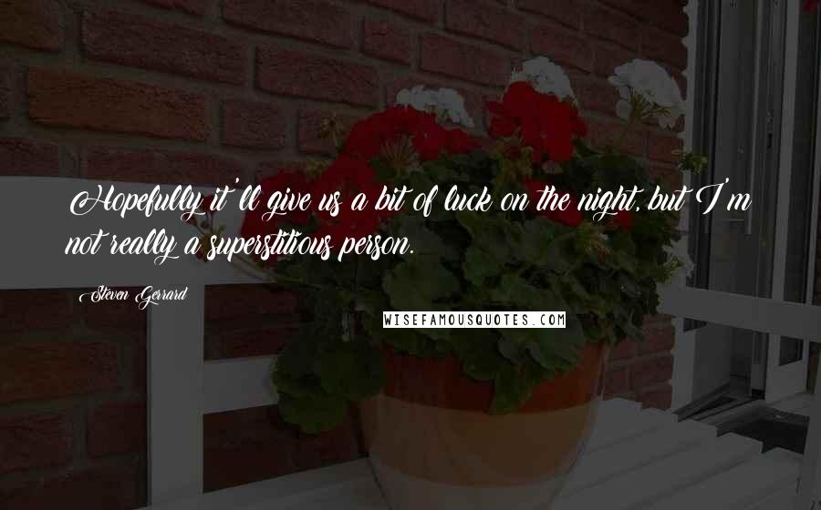Steven Gerrard Quotes: Hopefully it'll give us a bit of luck on the night, but I'm not really a superstitious person.
