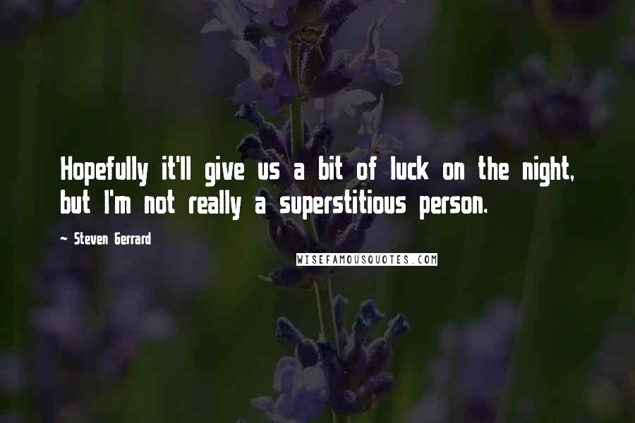 Steven Gerrard Quotes: Hopefully it'll give us a bit of luck on the night, but I'm not really a superstitious person.