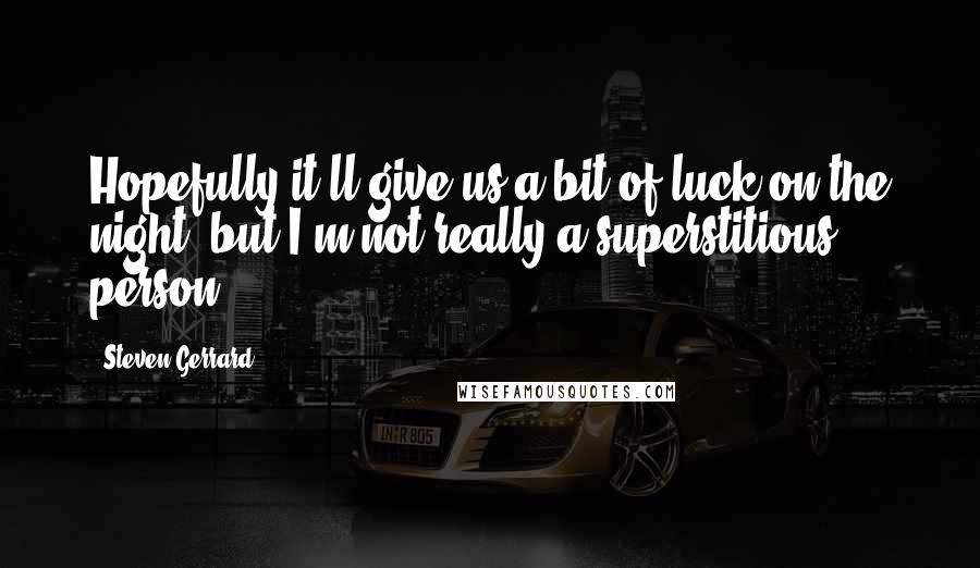 Steven Gerrard Quotes: Hopefully it'll give us a bit of luck on the night, but I'm not really a superstitious person.