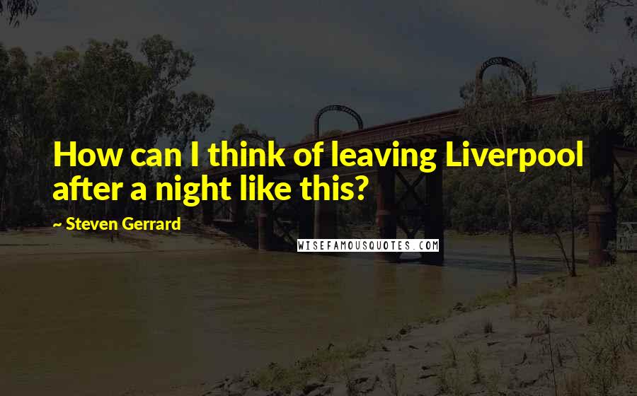 Steven Gerrard Quotes: How can I think of leaving Liverpool after a night like this?