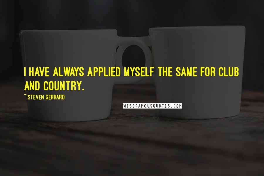Steven Gerrard Quotes: I have always applied myself the same for club and country.