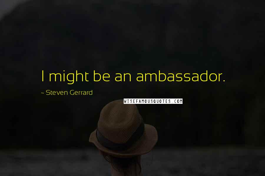 Steven Gerrard Quotes: I might be an ambassador.