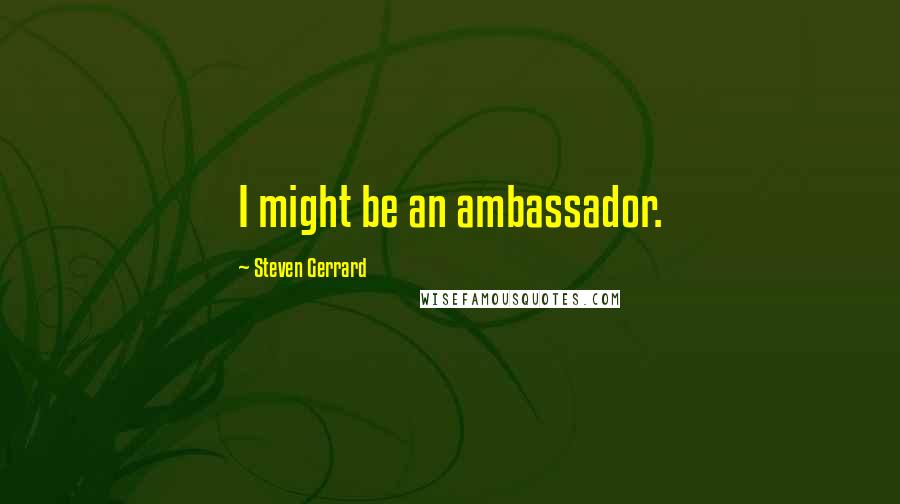 Steven Gerrard Quotes: I might be an ambassador.