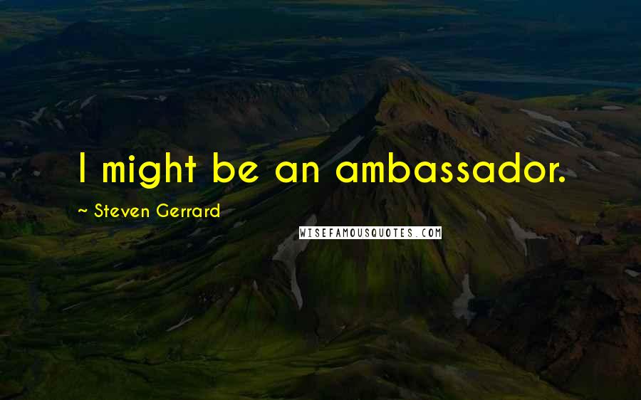 Steven Gerrard Quotes: I might be an ambassador.