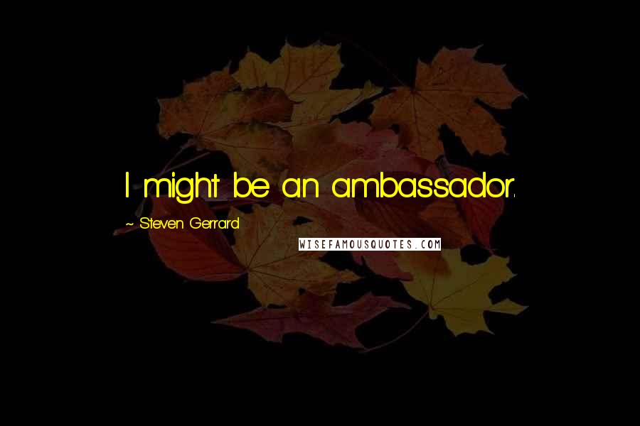 Steven Gerrard Quotes: I might be an ambassador.