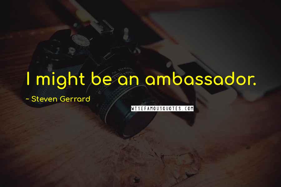 Steven Gerrard Quotes: I might be an ambassador.