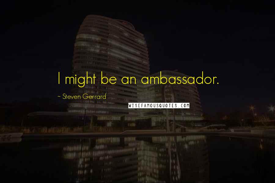 Steven Gerrard Quotes: I might be an ambassador.