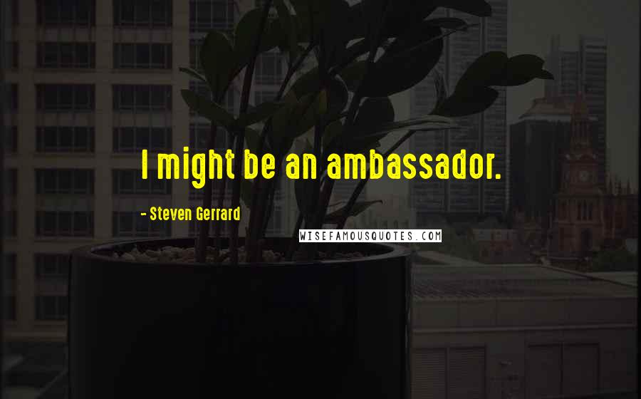 Steven Gerrard Quotes: I might be an ambassador.