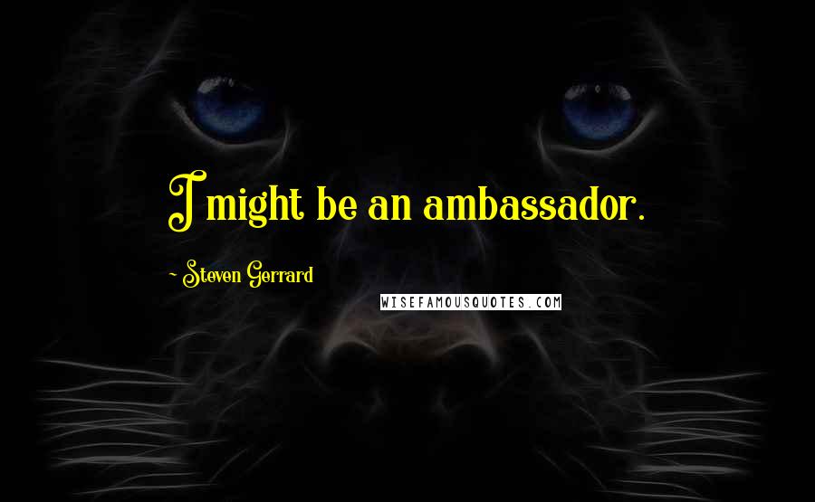 Steven Gerrard Quotes: I might be an ambassador.