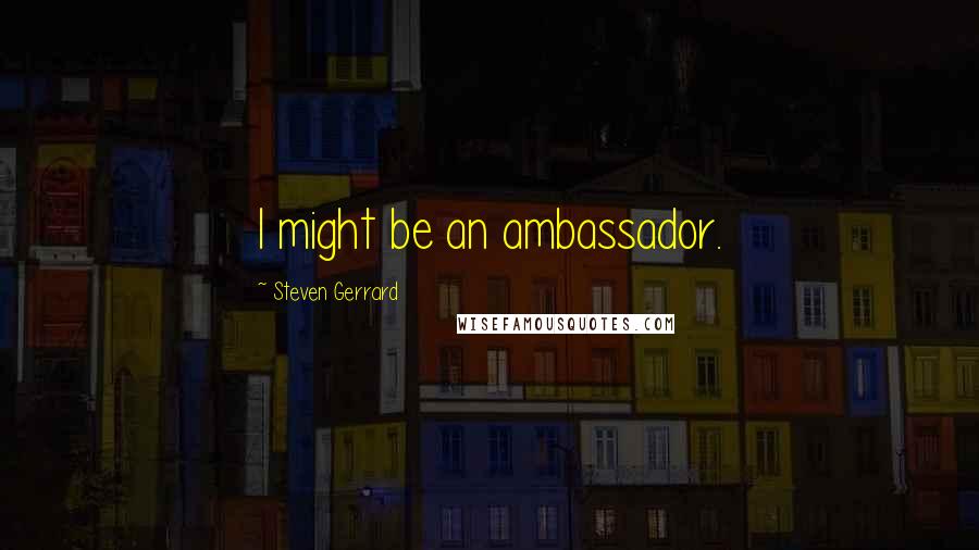 Steven Gerrard Quotes: I might be an ambassador.