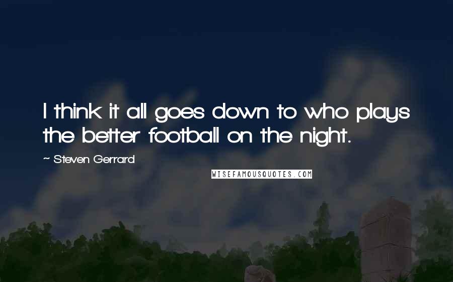 Steven Gerrard Quotes: I think it all goes down to who plays the better football on the night.