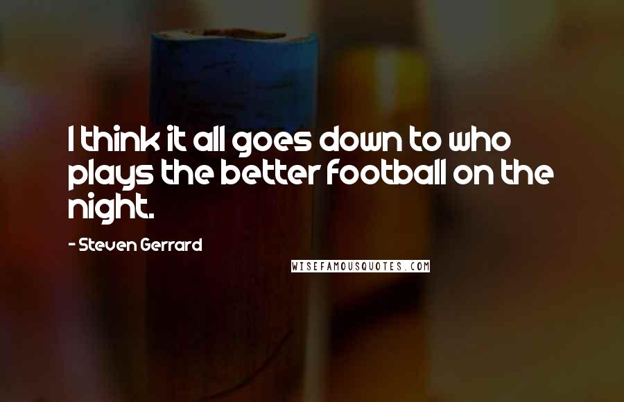 Steven Gerrard Quotes: I think it all goes down to who plays the better football on the night.