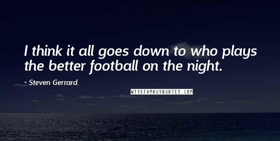 Steven Gerrard Quotes: I think it all goes down to who plays the better football on the night.