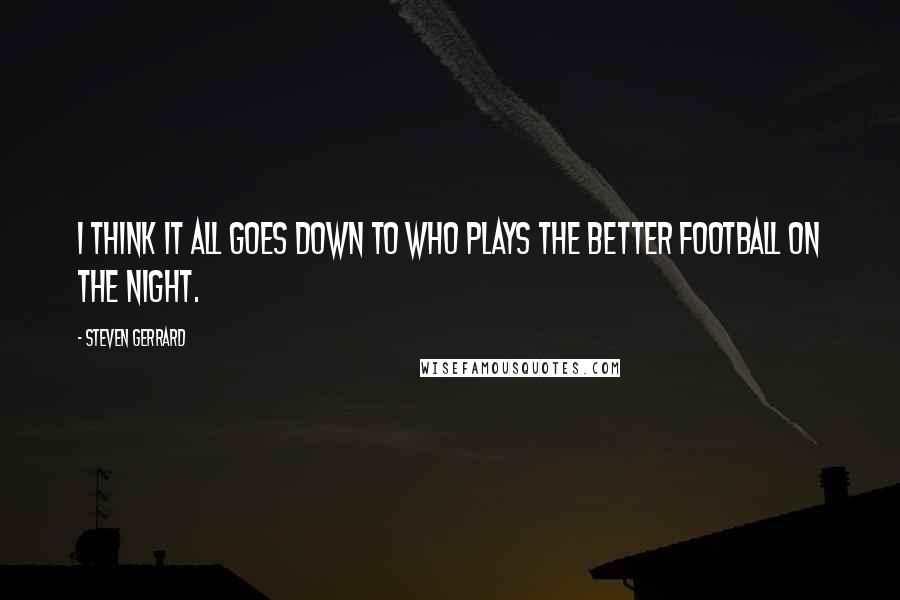 Steven Gerrard Quotes: I think it all goes down to who plays the better football on the night.