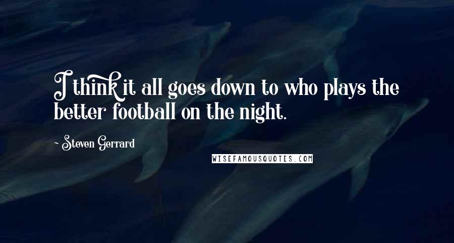 Steven Gerrard Quotes: I think it all goes down to who plays the better football on the night.