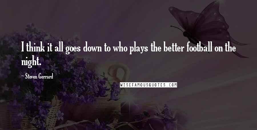 Steven Gerrard Quotes: I think it all goes down to who plays the better football on the night.