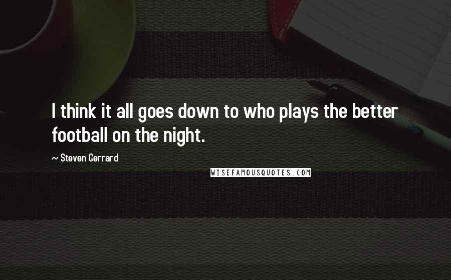 Steven Gerrard Quotes: I think it all goes down to who plays the better football on the night.