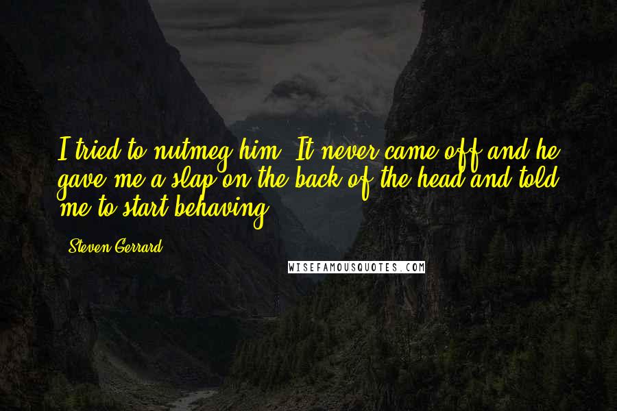 Steven Gerrard Quotes: I tried to nutmeg him. It never came off and he gave me a slap on the back of the head and told me to start behaving