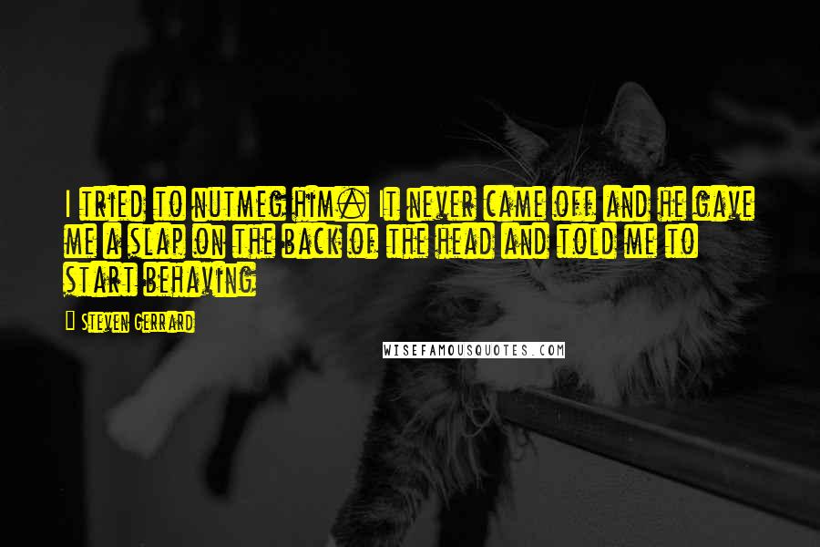 Steven Gerrard Quotes: I tried to nutmeg him. It never came off and he gave me a slap on the back of the head and told me to start behaving