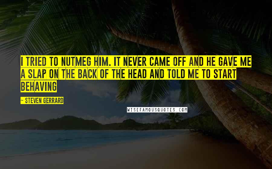 Steven Gerrard Quotes: I tried to nutmeg him. It never came off and he gave me a slap on the back of the head and told me to start behaving