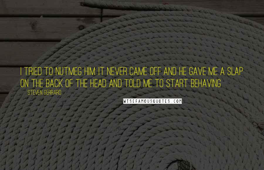 Steven Gerrard Quotes: I tried to nutmeg him. It never came off and he gave me a slap on the back of the head and told me to start behaving