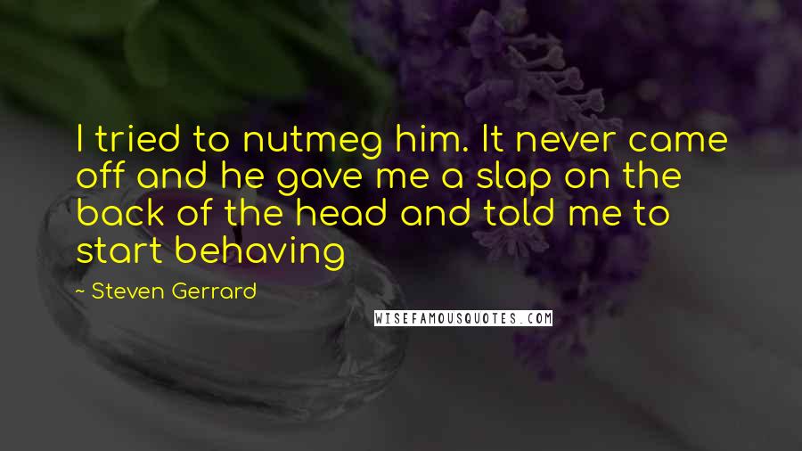 Steven Gerrard Quotes: I tried to nutmeg him. It never came off and he gave me a slap on the back of the head and told me to start behaving