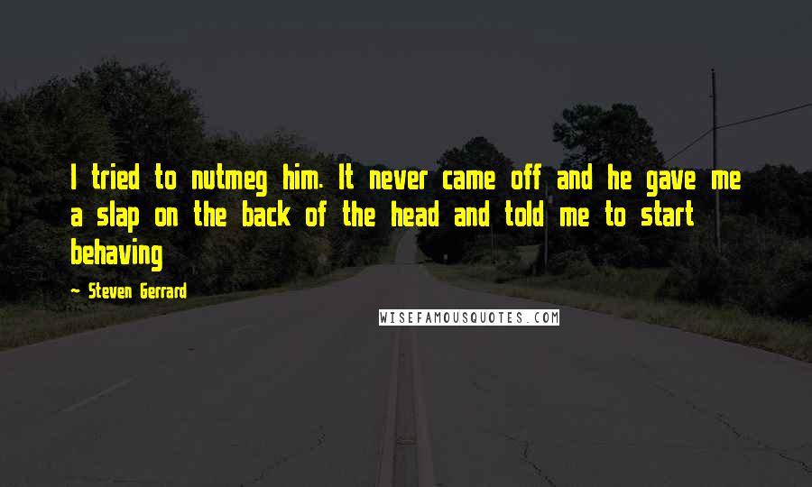 Steven Gerrard Quotes: I tried to nutmeg him. It never came off and he gave me a slap on the back of the head and told me to start behaving