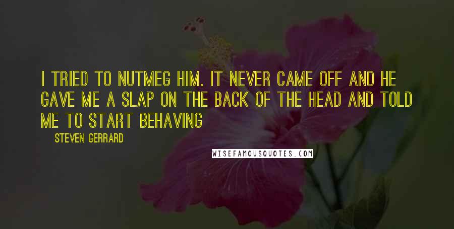 Steven Gerrard Quotes: I tried to nutmeg him. It never came off and he gave me a slap on the back of the head and told me to start behaving