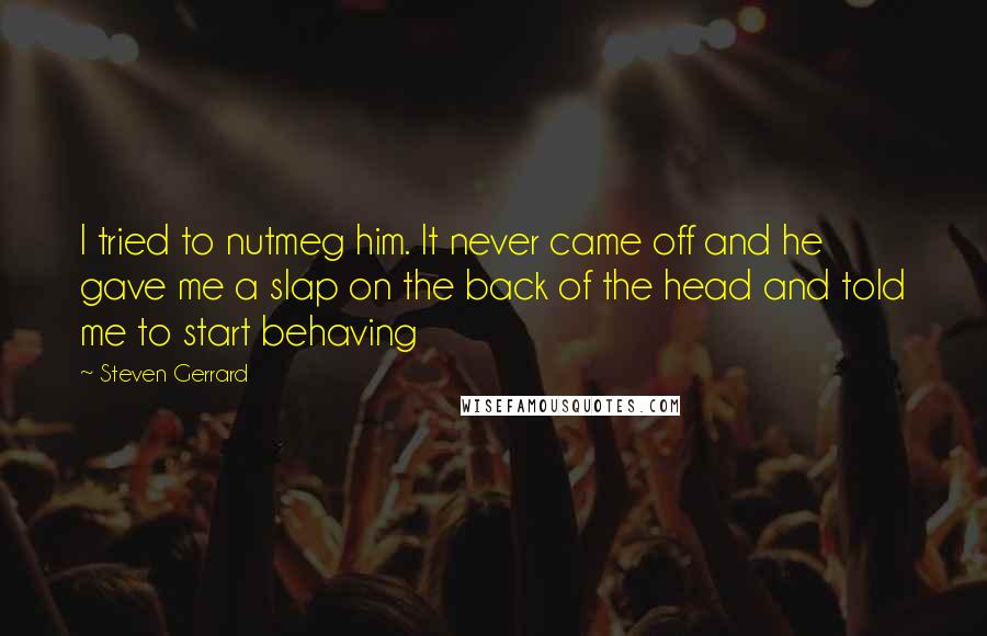 Steven Gerrard Quotes: I tried to nutmeg him. It never came off and he gave me a slap on the back of the head and told me to start behaving