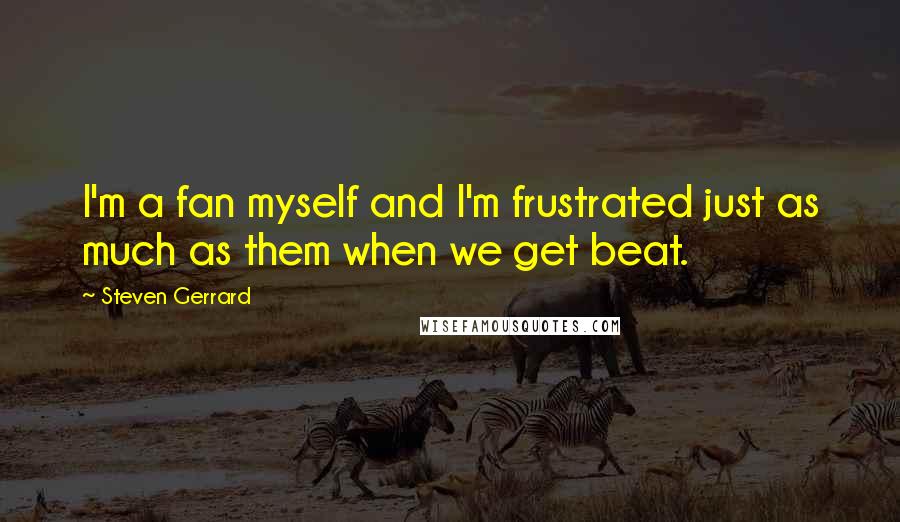 Steven Gerrard Quotes: I'm a fan myself and I'm frustrated just as much as them when we get beat.