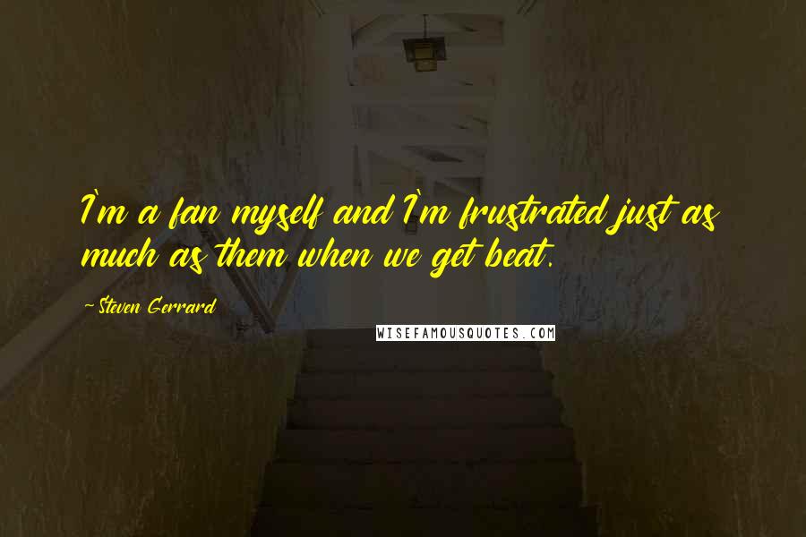 Steven Gerrard Quotes: I'm a fan myself and I'm frustrated just as much as them when we get beat.