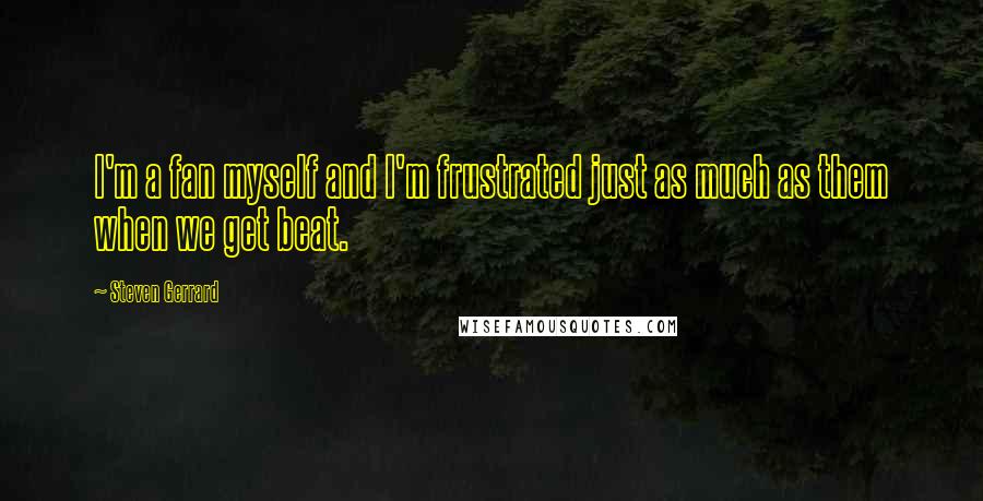 Steven Gerrard Quotes: I'm a fan myself and I'm frustrated just as much as them when we get beat.