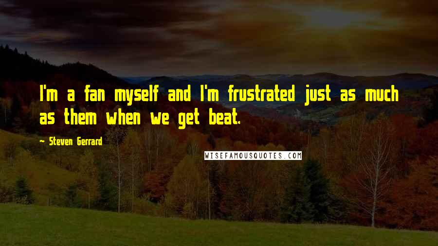 Steven Gerrard Quotes: I'm a fan myself and I'm frustrated just as much as them when we get beat.