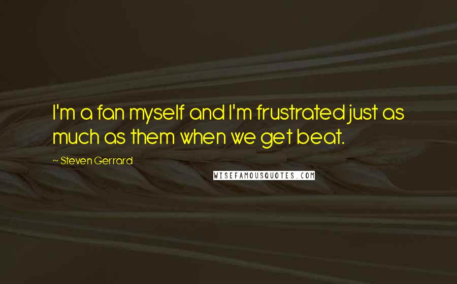 Steven Gerrard Quotes: I'm a fan myself and I'm frustrated just as much as them when we get beat.