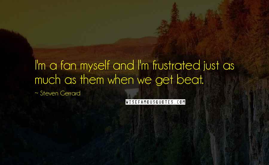 Steven Gerrard Quotes: I'm a fan myself and I'm frustrated just as much as them when we get beat.