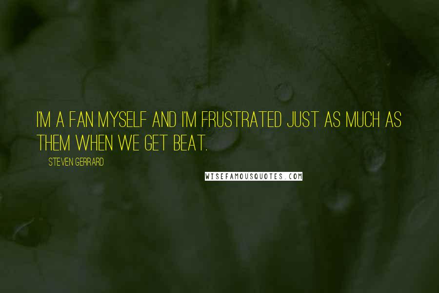 Steven Gerrard Quotes: I'm a fan myself and I'm frustrated just as much as them when we get beat.