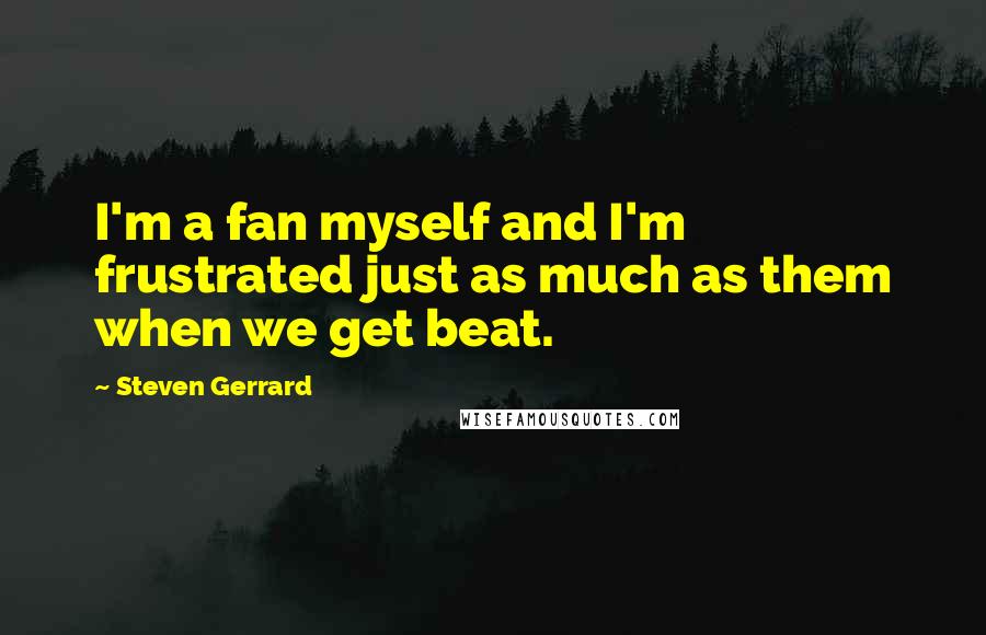 Steven Gerrard Quotes: I'm a fan myself and I'm frustrated just as much as them when we get beat.