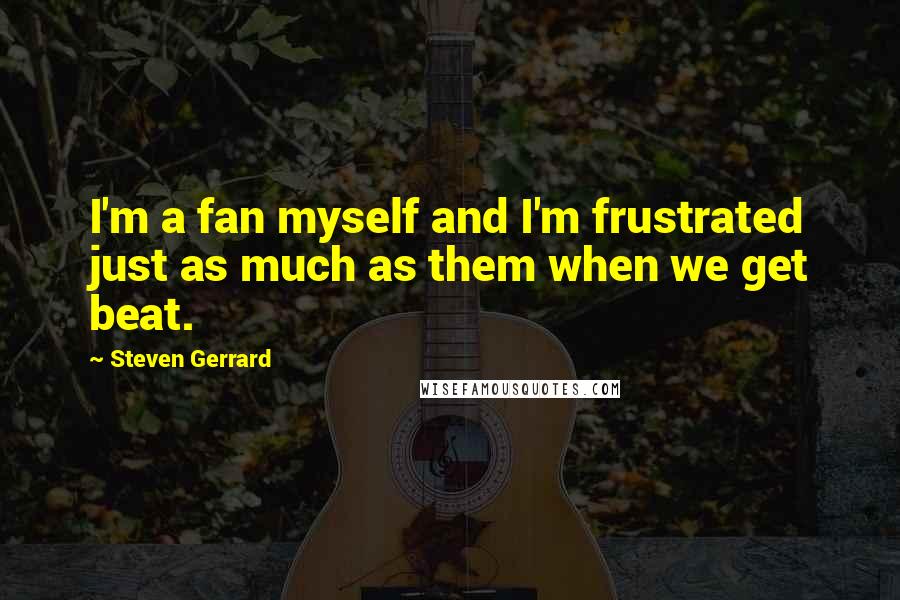 Steven Gerrard Quotes: I'm a fan myself and I'm frustrated just as much as them when we get beat.