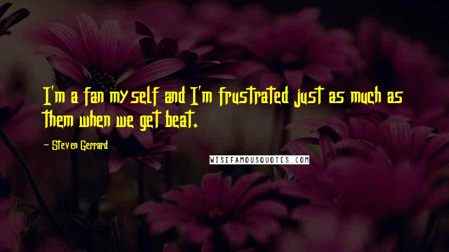 Steven Gerrard Quotes: I'm a fan myself and I'm frustrated just as much as them when we get beat.