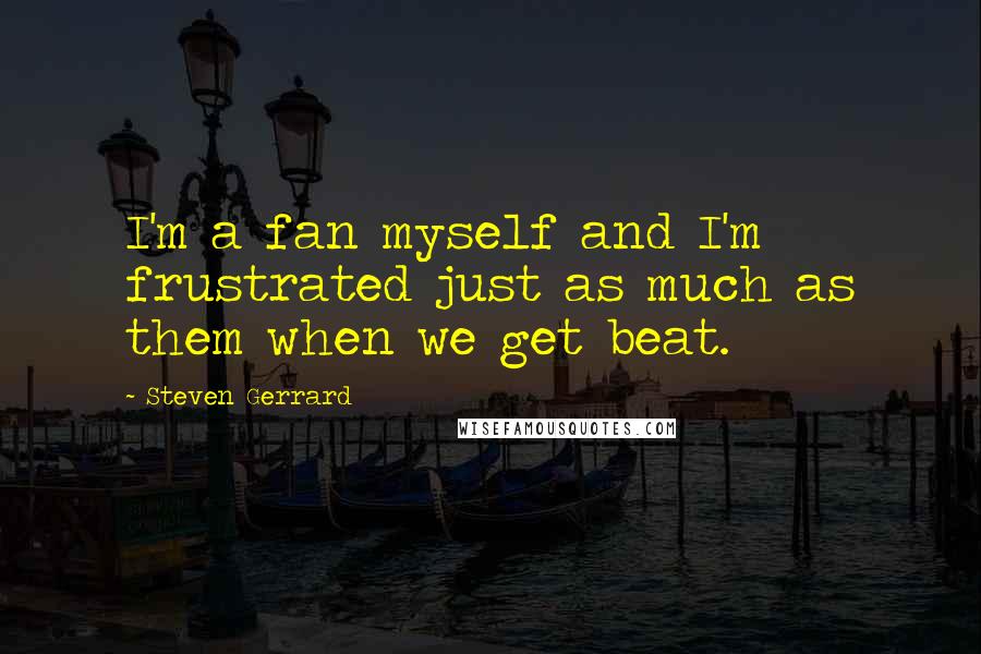 Steven Gerrard Quotes: I'm a fan myself and I'm frustrated just as much as them when we get beat.