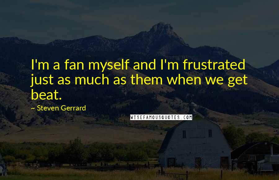 Steven Gerrard Quotes: I'm a fan myself and I'm frustrated just as much as them when we get beat.