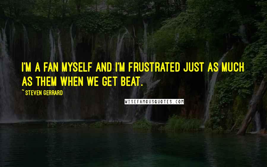 Steven Gerrard Quotes: I'm a fan myself and I'm frustrated just as much as them when we get beat.