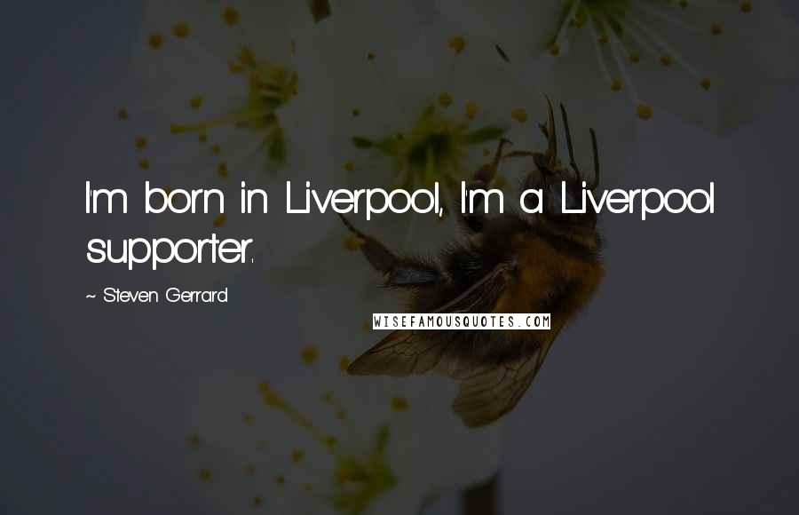 Steven Gerrard Quotes: I'm born in Liverpool, I'm a Liverpool supporter.