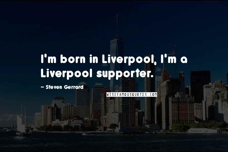 Steven Gerrard Quotes: I'm born in Liverpool, I'm a Liverpool supporter.