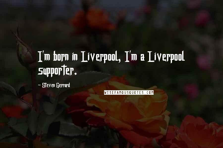 Steven Gerrard Quotes: I'm born in Liverpool, I'm a Liverpool supporter.