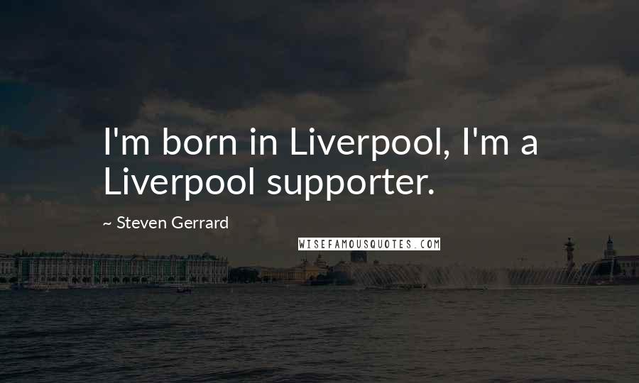 Steven Gerrard Quotes: I'm born in Liverpool, I'm a Liverpool supporter.