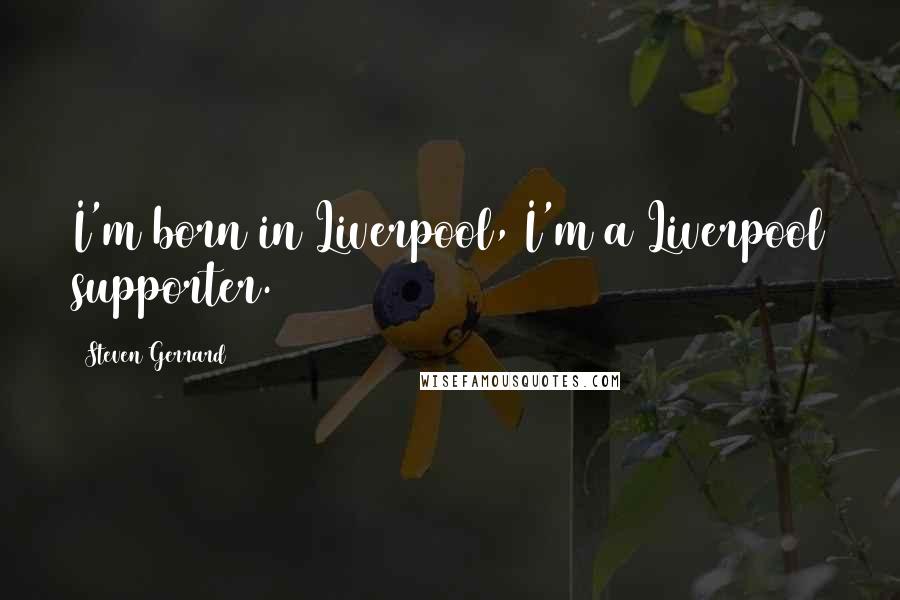Steven Gerrard Quotes: I'm born in Liverpool, I'm a Liverpool supporter.