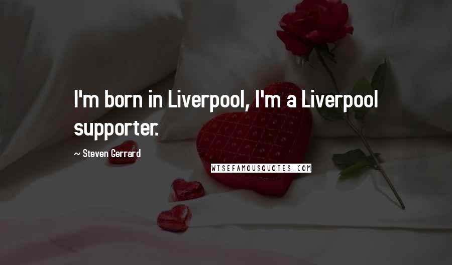 Steven Gerrard Quotes: I'm born in Liverpool, I'm a Liverpool supporter.