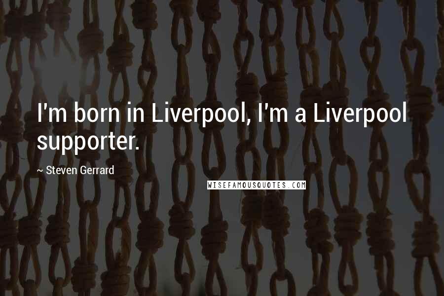 Steven Gerrard Quotes: I'm born in Liverpool, I'm a Liverpool supporter.